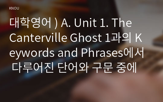 대학영어 ) A. Unit 1. The Canterville Ghost 1과의 Keywords and Phrases에서 다루어진 단어와 구문 중에서 총 10개를 고른다.