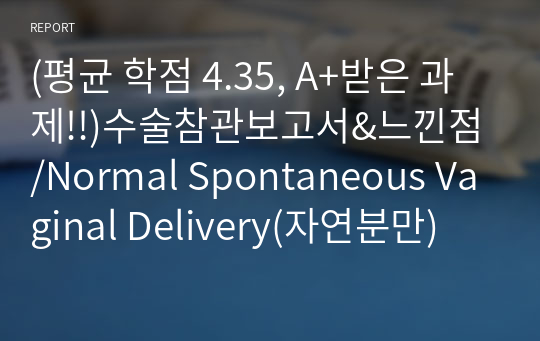 (평균 학점 4.35, A+받은 과제!!)수술참관보고서&amp;느낀점/Normal Spontaneous Vaginal Delivery(자연분만)