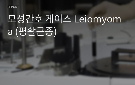 모성간호 케이스 Leiomyoma (평활근종) 간호진단 3개
