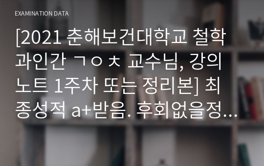 [2021 춘해보건대학교 철학과인간 ㄱㅇㅊ 교수님, 강의노트 1주차 또는 정리본] 최종성적 a+받음. 후회없을정리본. 이것만 달달외워도 무조건 a+ 확실히 보장드려요. 엄청 깔끔하고 좋음