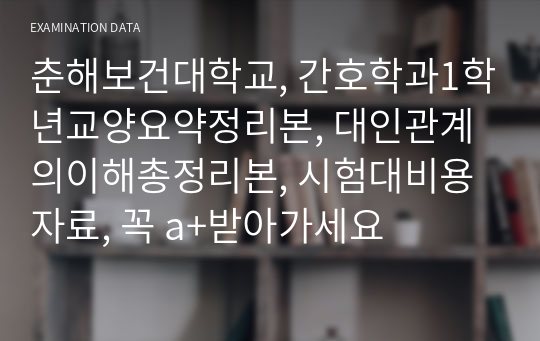 춘해보건대학교, 간호학과1학년교양요약정리본, 대인관계의이해총정리본, 시험대비용자료, 꼭 a+받아가세요