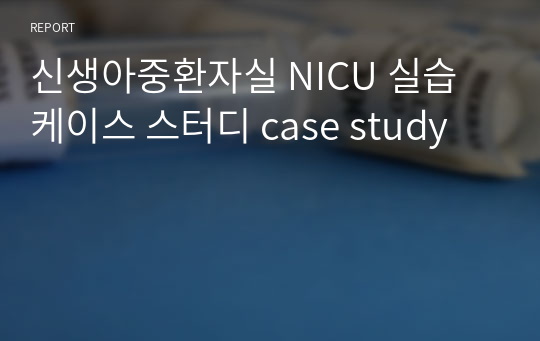 신생아중환자실 NICU 실습 케이스 스터디 case study