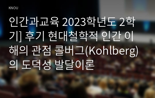 인간과교육 2023학년도 2학기] 후기 현대철학적 인간 이해의 관점 콜버그(Kohlberg)의 도덕성 발달이론