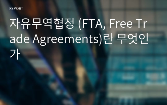 자유무역협정 (FTA, Free Trade Agreements)란 무엇인가