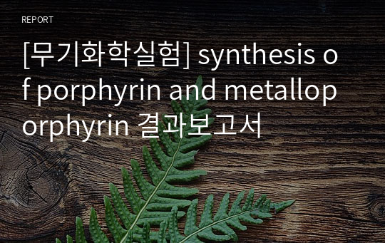 [무기화학실험] synthesis of porphyrin and metalloporphyrin 결과보고서