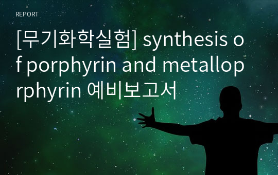 [무기화학실험] synthesis of porphyrin and metalloprphyrin 예비보고서