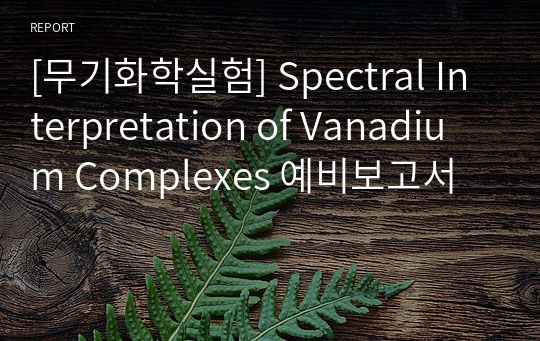 [무기화학실험] Spectral Interpretation of Vanadium Complexes 예비보고서