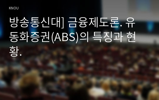 방송통신대] 금융제도론. 유동화증권(ABS)의 특징과 현황.