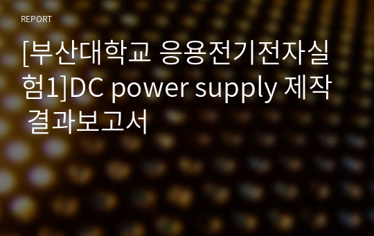 [부산대학교 응전실1(응용전기전자실험1)]DC power supply 제작 결과보고서