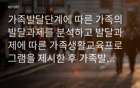 가족발달단계에 따른 가족의 발달과제를 분석하고 발달과제에 따른 가족생활교육프로그램을 제시한 후 가족발달단계에 따른 프로그램 제공의 의의와 발전방안에 대해 학습자 개인의 의견을 서술하시오.