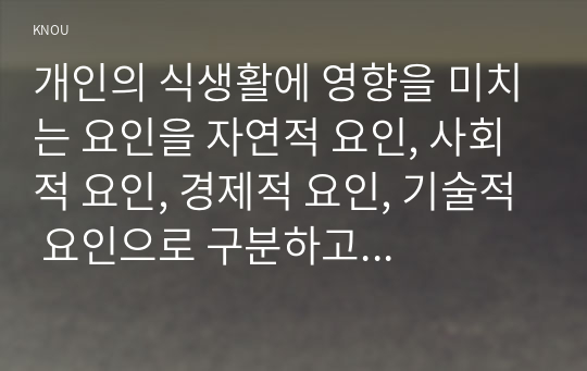 개인의 식생활에 영향을 미치는 요인을 자연적 요인, 사회적 요인, 경제적 요인, 기술적 요인으로 구분하고 각 요인별 세부요인을 구체적으로 설명하시오