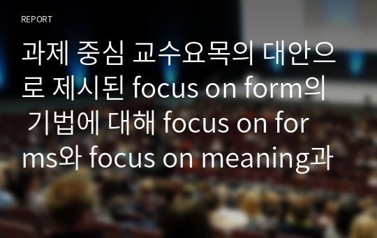 과제 중심 교수요목의 대안으로 제시된 focus on form의 기법에 대해 focus on forms와 focus on meaning과 비교하여 구체적인 예를 바탕으로 설명하시오.