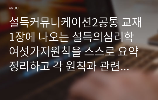 설득커뮤니케이션2공통 교재1장에 나오는 설득의심리학 여섯가지원칙을 스스로 요약정리하고 각 원칙과 관련하여 경험하거나 미디어에서 접한 사례를 제시하시오00