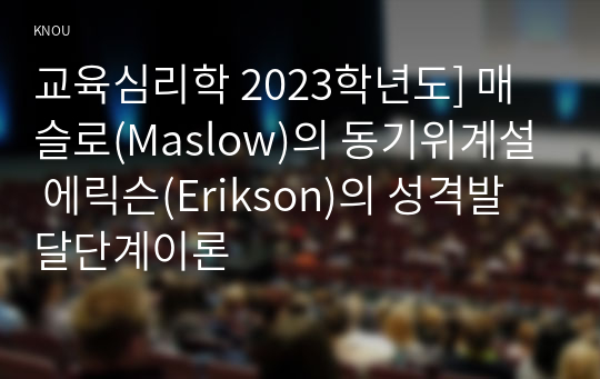 교육심리학 2023학년도] 매슬로(Maslow)의 동기위계설 에릭슨(Erikson)의 성격발달단계이론