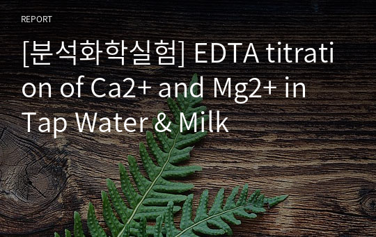 [분석화학실험] EDTA titration of Ca2+ and Mg2+ in Tap Water &amp; Milk