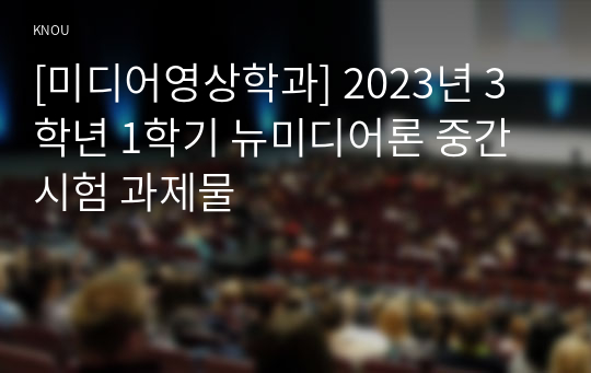 [미디어영상학과] 2023년 3학년 1학기 뉴미디어론 중간시험 과제물
