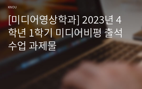 [미디어영상학과] 2023년 4학년 1학기 미디어비평 출석수업 과제물