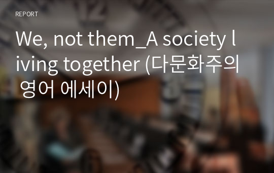 We, not them_A society living together (다문화주의 영어 에세이)