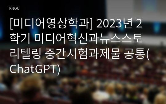 [미디어영상학과] 2023년 2학기 미디어혁신과뉴스스토리텔링 중간시험과제물 공통(ChatGPT)