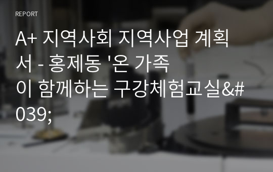 A+ 지역사회 지역사업 계획서 - 홍제동 &#039;온 가족이 함께하는 구강체험교실&#039;