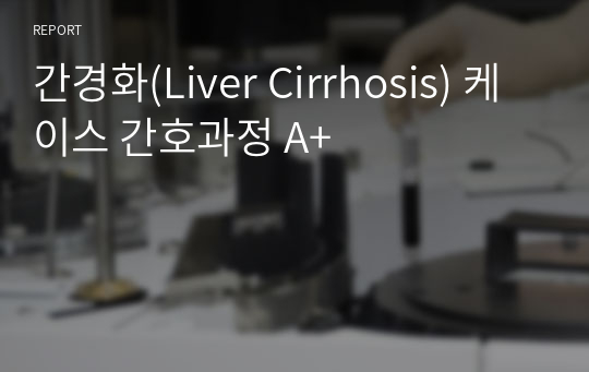 간경화(Liver Cirrhosis) 케이스 간호과정 A+