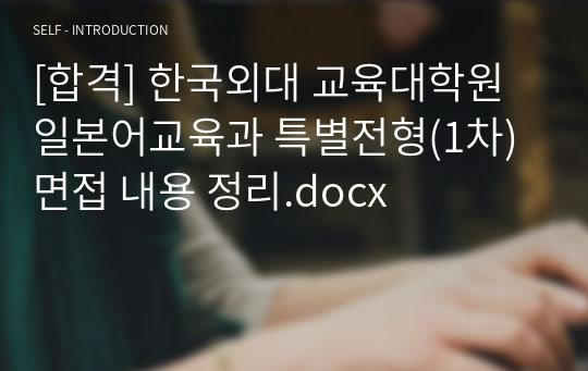 [합격] 한국외대 교육대학원 일본어교육과 특별전형(1차) 면접 내용 정리.docx