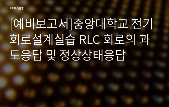 [예비보고서]중앙대학교 전기회로설계실습 RLC 회로의 과도응답 및 정상상태응답