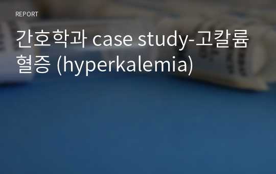 간호학과 case study-고칼륨혈증 (hyperkalemia)