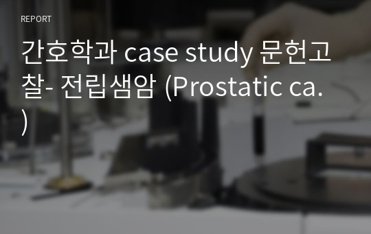 간호학과 case study 문헌고찰- 전립샘암 (Prostatic ca.)