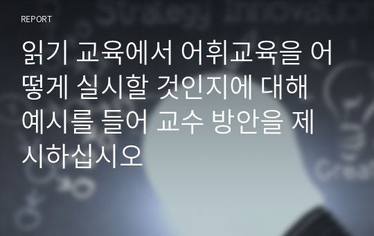 읽기 교육에서 어휘교육을 어떻게 실시할 것인지에 대해 예시를 들어 교수 방안을 제시하십시오