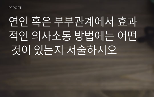 연인 혹은 부부관계에서 효과적인 의사소통 방법에는 어떤 것이 있는지 서술하시오