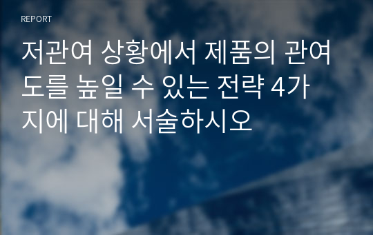 저관여 상황에서 제품의 관여도를 높일 수 있는 전략 4가지에 대해 서술하시오