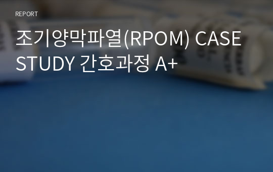 조기양막파열(RPOM) CASE STUDY 간호과정 A+