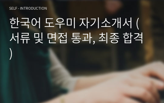 한국어 도우미 자기소개서 (서류 및 면접 통과, 최종 합격)