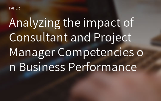 Analyzing the impact of Consultant and Project Manager Competencies on Business Performance Mediated by Consulting Performance