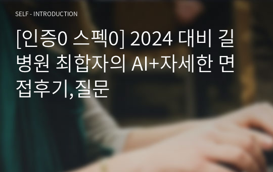 [인증0 스펙0] 2024 대비 길병원 최합자의 AI+자세한 면접후기,질문