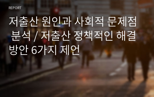 저출산 원인과 사회적 문제점 분석 / 저출산 정책적인 해결방안 6가지 제언