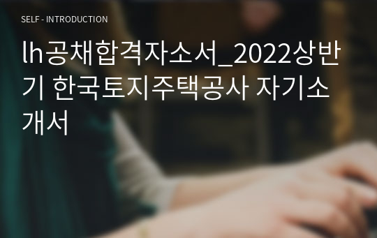 lh공채합격자소서_2022상반기 한국토지주택공사 자기소개서