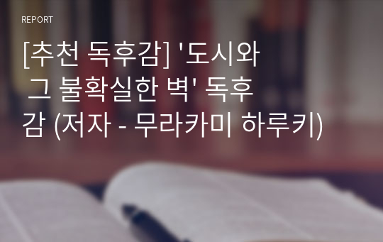 [추천 독후감] &#039;도시와 그 불확실한 벽&#039; 독후감 (저자 - 무라카미 하루키)