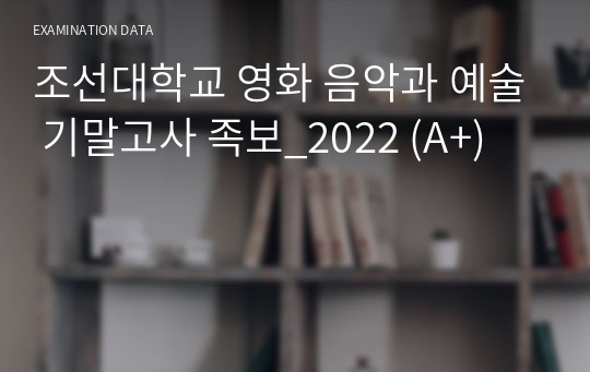 조선대학교 영화 음악과 예술 기말고사 족보_2022 (A+)
