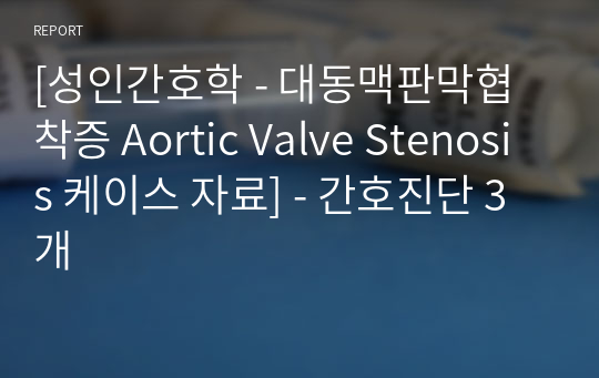 [성인간호학 - 대동맥판막협착증 Aortic Valve Stenosis 케이스 자료] - 간호진단 3개