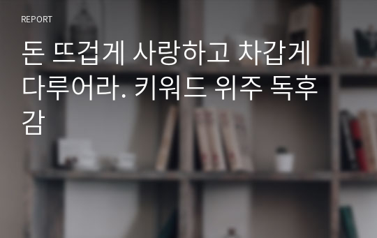 &gt;&gt; 돈 뜨겁게 사랑하고 차갑게 다루어라. 키워드 위주 깔끔 독후감 &lt;&lt;