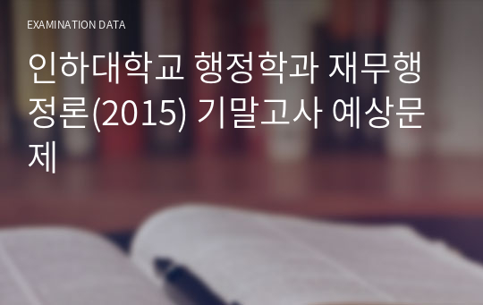인하대학교 행정학과 재무행정론(2015) 기말고사 예상문제
