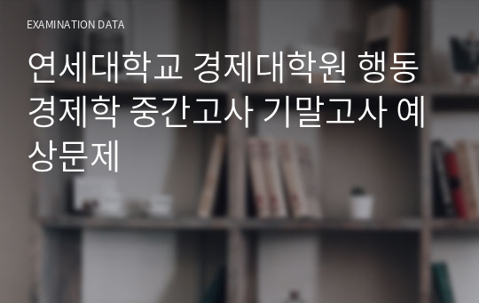 연세대학교 경제대학원 행동경제학 중간고사 기말고사 예상문제