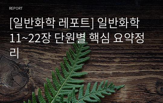 [일반화학 레포트] 일반화학 11~22장 단원별 핵심 요약정리