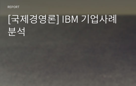 [국제경영론] IBM 기업사례분석