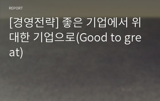 [경영전략] 좋은 기업에서 위대한 기업으로(Good to great)