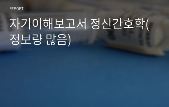 자기이해보고서 정신간호학(정보량 많음)