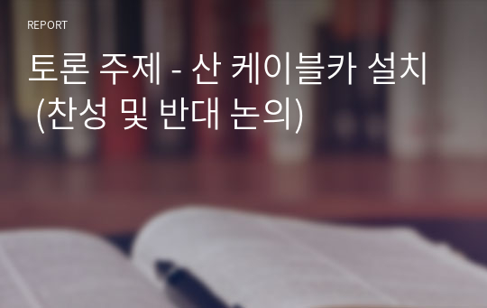 토론 주제 - 산 케이블카 설치 (찬성 및 반대 논의)