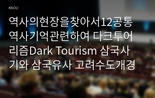 역사의현장을찾아서12공통 역사기억관련하여 다크투어리즘Dark Tourism 삼국사기와 삼국유사 고려수도개경개성 지리산한국불교사상사 감포개항변천과정설명해주세요00